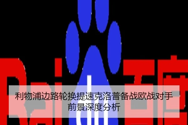 利物浦边路轮换提速克洛普备战欧战对手前景深度分析