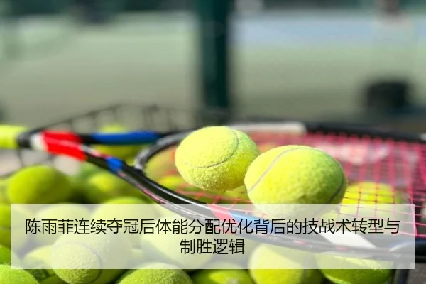 陈雨菲连续夺冠后体能分配优化背后的技战术转型与制胜逻辑